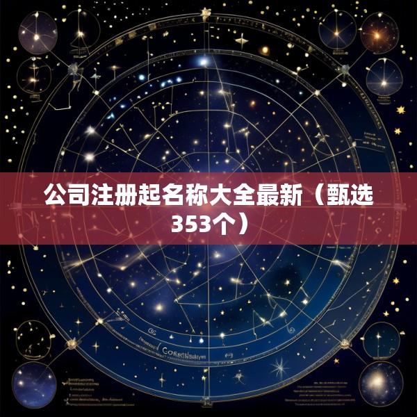 公司注册起名称大全最新（甄选353个）
