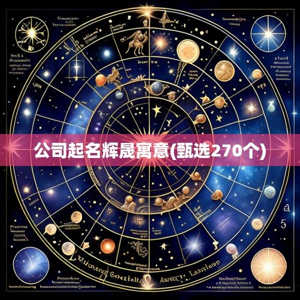 公司起名辉晟寓意(甄选270个)