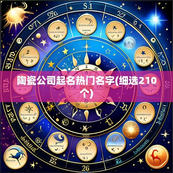 陶瓷公司起名热门名字(细选210个)