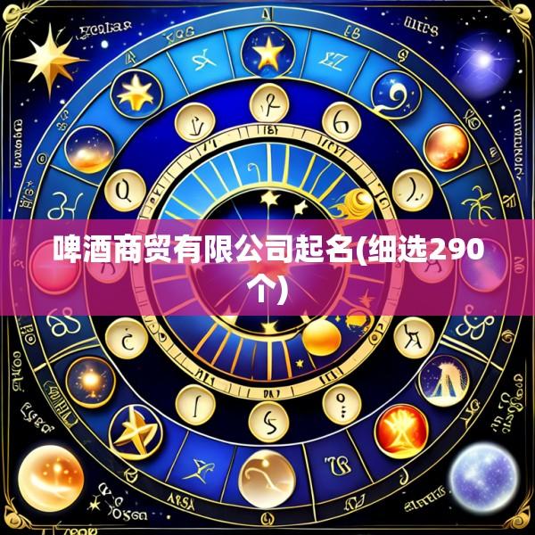 啤酒商贸有限公司起名(细选290个)