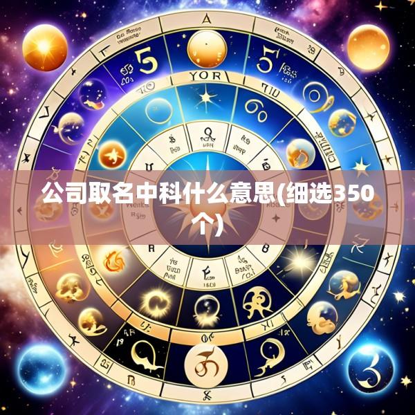 公司取名中科什么意思(细选350个)