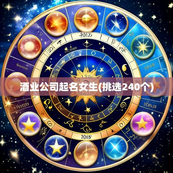 酒业公司起名女生(挑选240个)