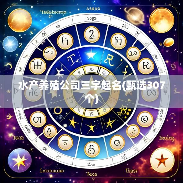 水产养殖公司三字起名(甄选307个)