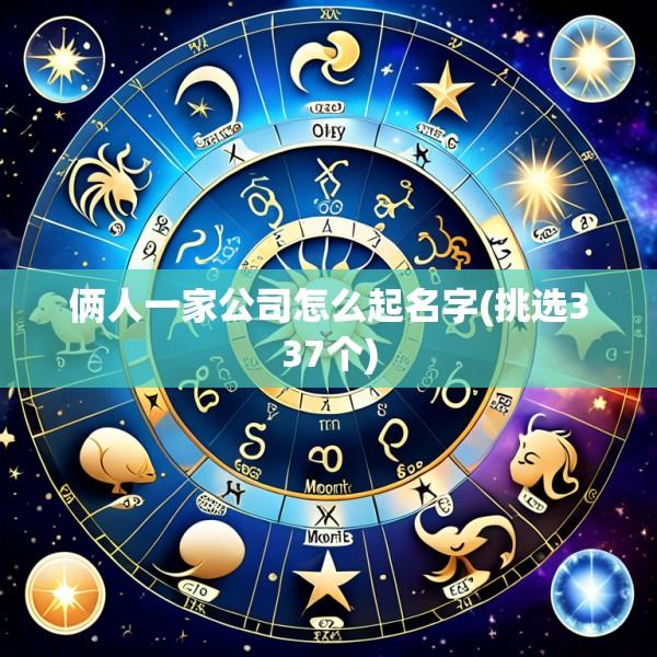 俩人一家公司怎么起名字(挑选337个)