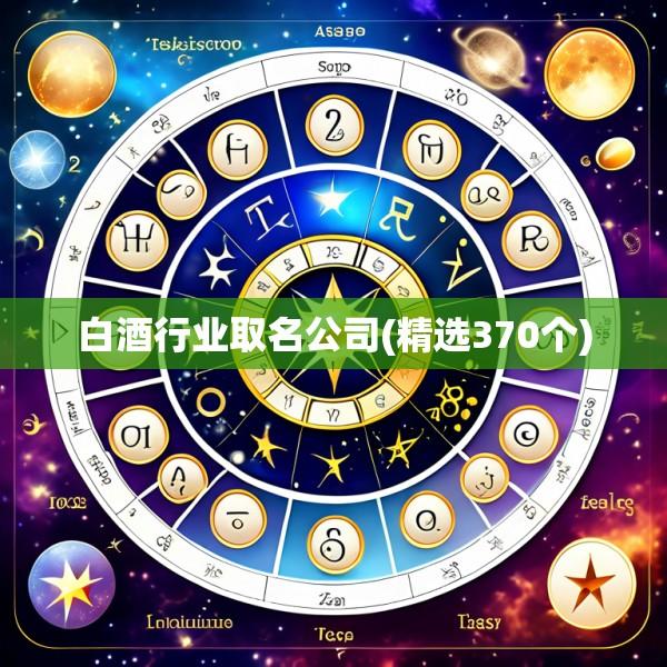白酒行业取名公司(精选370个)