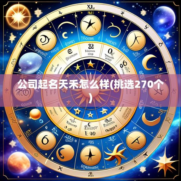 公司起名天禾怎么样(挑选270个)