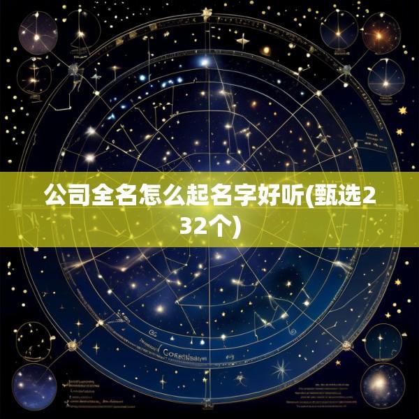 公司全名怎么起名字好听(甄选232个)