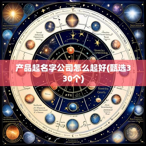 产品起名字公司怎么起好(甄选330个)