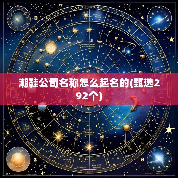 潮鞋公司名称怎么起名的(甄选292个)