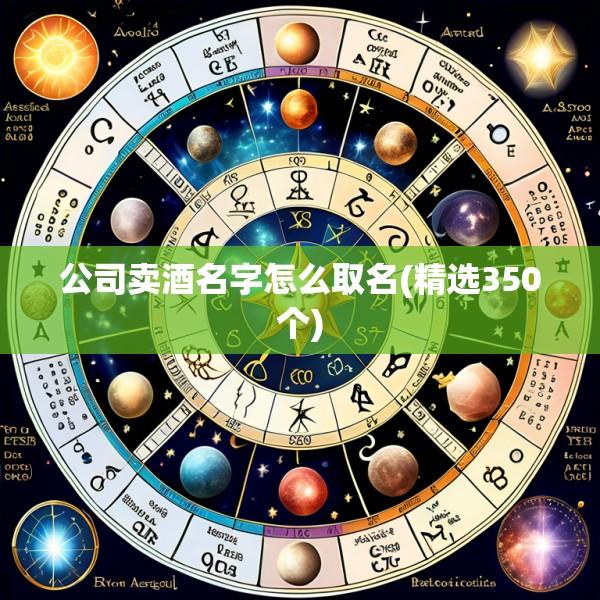 公司卖酒名字怎么取名(精选350个)