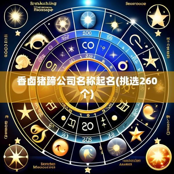 香卤猪蹄公司名称起名(挑选260个)