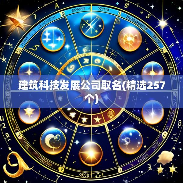 建筑科技发展公司取名(精选257个)