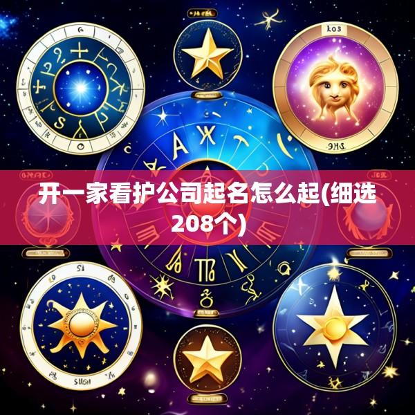 开一家看护公司起名怎么起(细选208个)