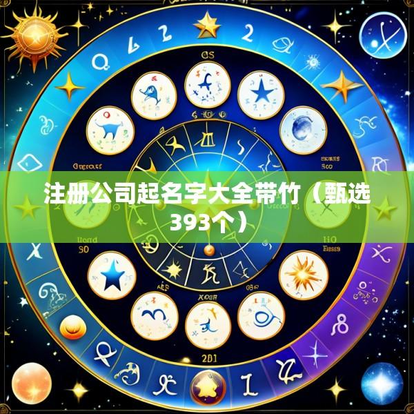注册公司起名字大全带竹（甄选393个）