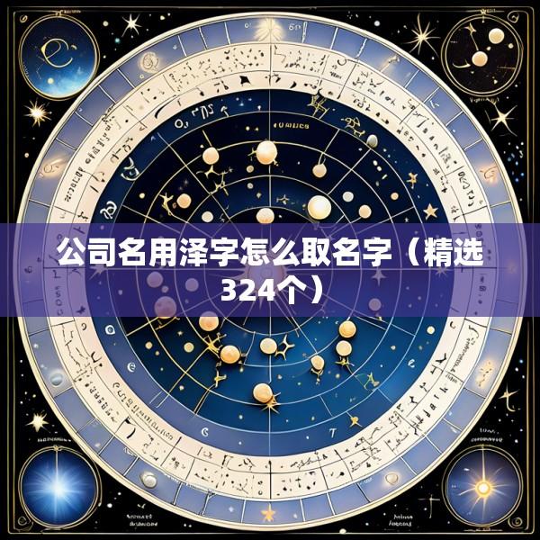 公司名用泽字怎么取名字（精选324个）