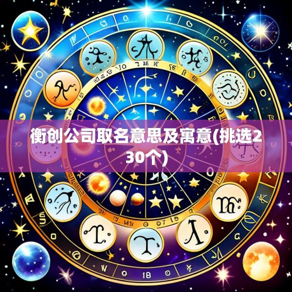 衡创公司取名意思及寓意(挑选230个)