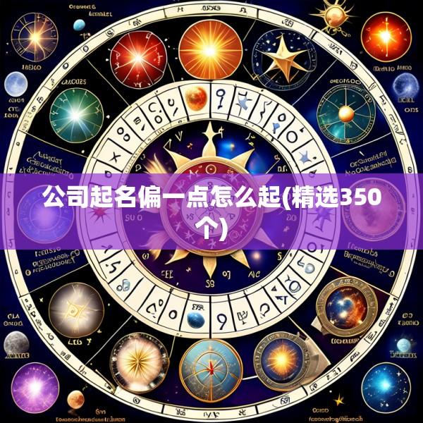 公司起名偏一点怎么起(精选350个)