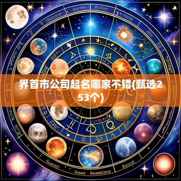 界首市公司起名哪家不错(甄选253个)