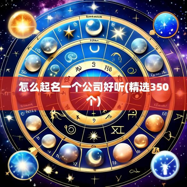 怎么起名一个公司好听(精选350个)
