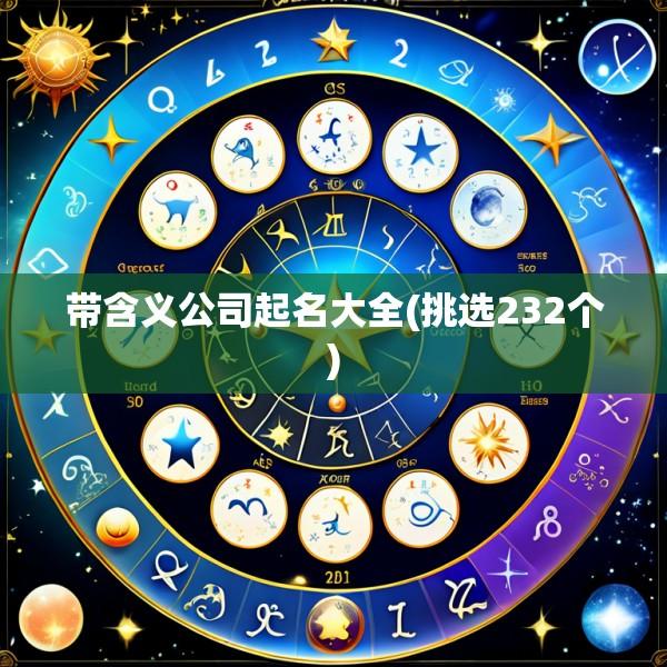 带含义公司起名大全(挑选232个)