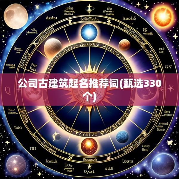 公司古建筑起名推荐词(甄选330个)