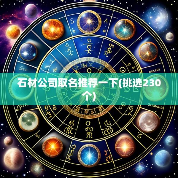 石材公司取名推荐一下(挑选230个)