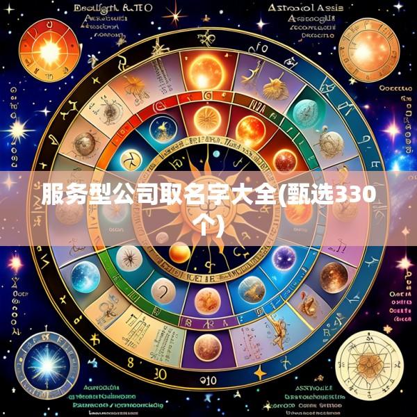 服务型公司取名字大全(甄选330个)