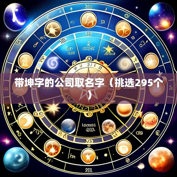 带坤字的公司取名字（挑选295个）