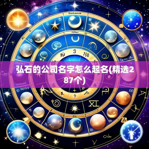 弘石的公司名字怎么起名(精选287个)