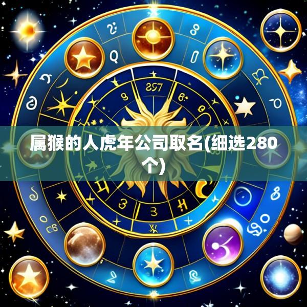 属猴的人虎年公司取名(细选280个)
