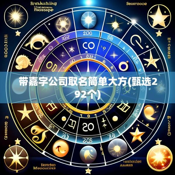 带嘉字公司取名简单大方(甄选292个)