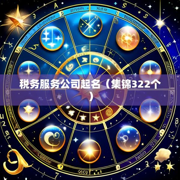 税务服务公司起名（集锦322个）