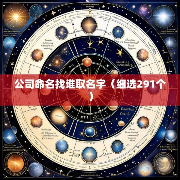 公司命名找谁取名字（细选291个）