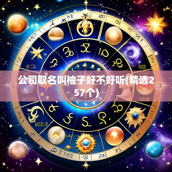 公司取名叫柚子好不好听(精选257个)