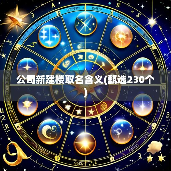 公司新建楼取名含义(甄选230个)
