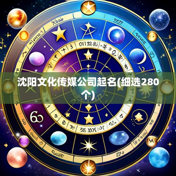 沈阳文化传媒公司起名(细选280个)