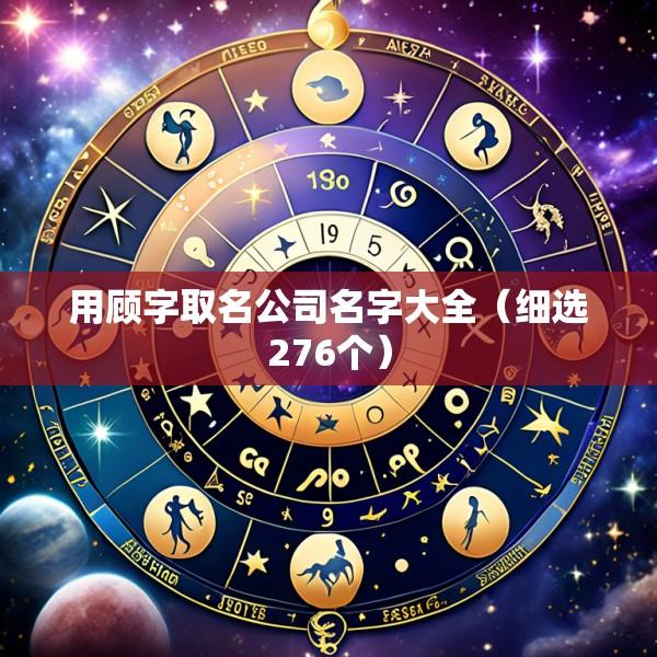 用顾字取名公司名字大全（细选276个）