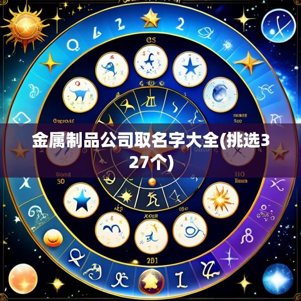 金属制品公司取名字大全(挑选327个)