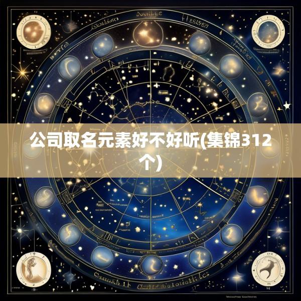 公司取名元素好不好听(集锦312个)