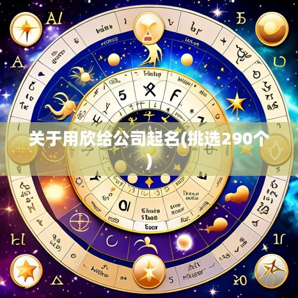 关于用欣给公司起名(挑选290个)