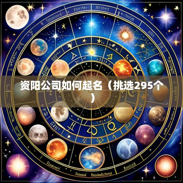 资阳公司如何起名（挑选295个）