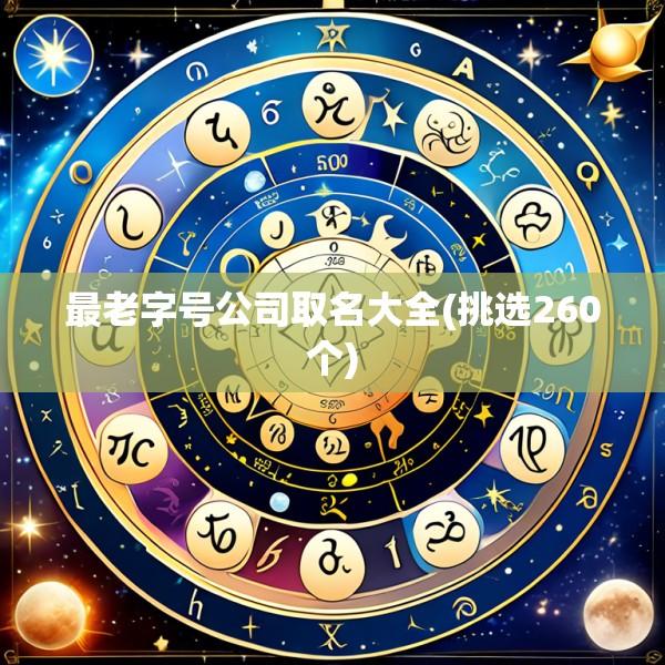 最老字号公司取名大全(挑选260个)
