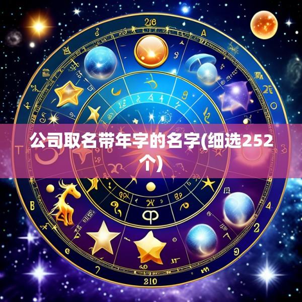 公司取名带年字的名字(细选252个)