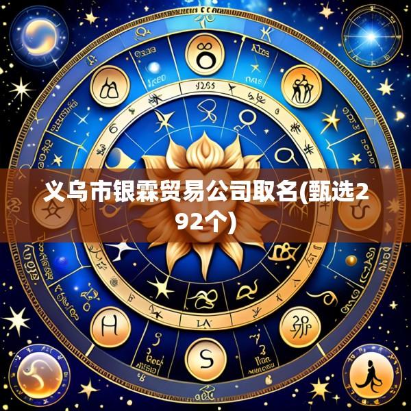 义乌市银霖贸易公司取名(甄选292个)