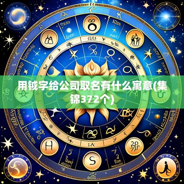 用钺字给公司取名有什么寓意(集锦372个)