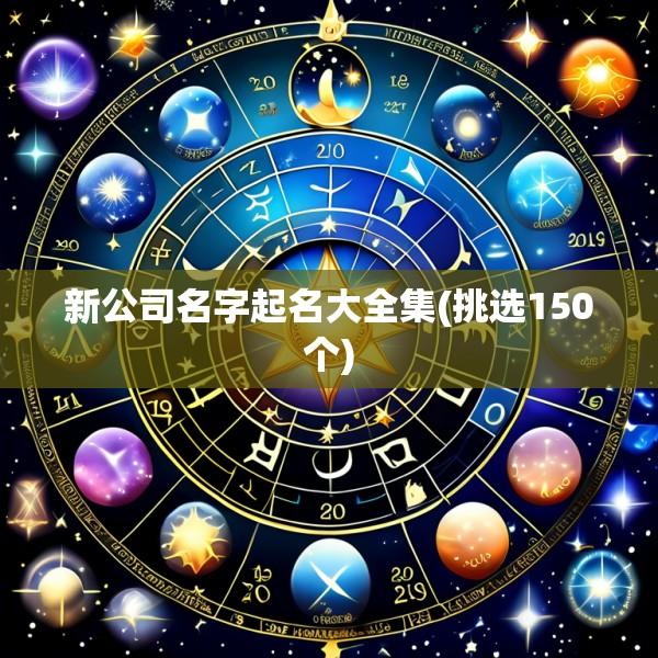 新公司名字起名大全集(挑选150个)