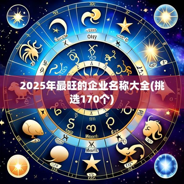 2025年最旺的企业名称大全(挑选170个)