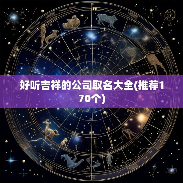 好听吉祥的公司取名大全(推荐170个)