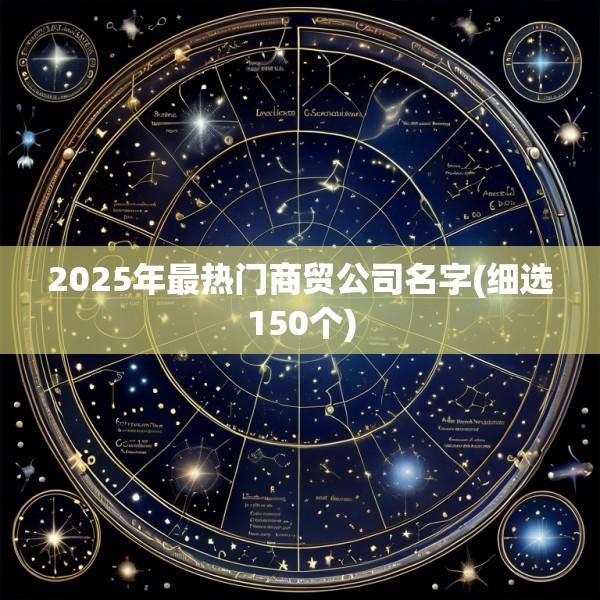 2025年最热门商贸公司名字(细选150个)
