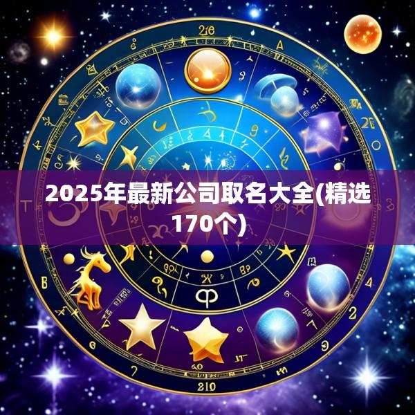 2025年最新公司取名大全(精选170个)